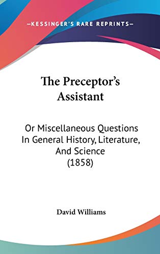 The Preceptor's Assistant: Or Miscellaneous Questions In General History, Literature, And Science (1858) (9781437409406) by Williams, David