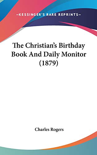 The Christian's Birthday Book And Daily Monitor (1879) (9781437409512) by Rogers, Charles