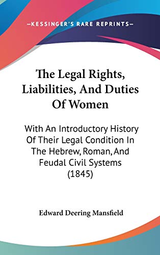 The Legal Rights, Liabilities, And Duties Of Women: With An Introductory History Of Their Legal Condition In The Hebrew, Roman, And Feudal Civil Systems (1845) (9781437410143) by Mansfield, Edward Deering