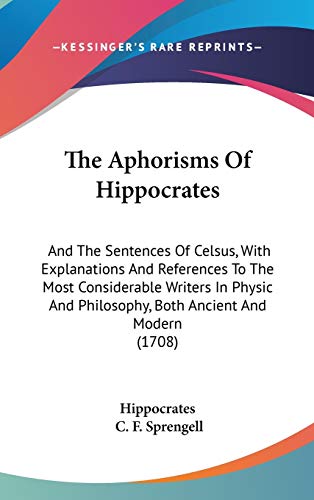 The Aphorisms Of Hippocrates: And The Sentences Of Celsus, With Explanations And References To The Most Considerable Writers In Physic And Philosophy, Both Ancient And Modern (1708) (9781437412215) by Hippocrates