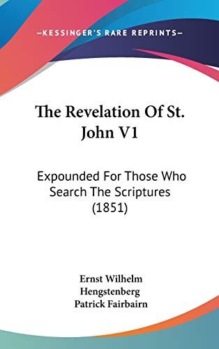 The Revelation Of St. John V1: Expounded For Those Who Search The Scriptures (1851) (9781437418125) by Hengstenberg, Ernst Wilhelm