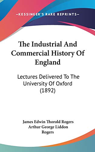 The Industrial And Commercial History Of England: Lectures Delivered To The University Of Oxford (1892) (9781437418354) by Rogers, James Edwin Thorold