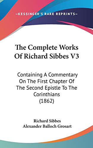 The Complete Works Of Richard Sibbes V3: Containing A Commentary On The First Chapter Of The Second Epistle To The Corinthians (1862) (9781437420241) by Sibbes, Richard