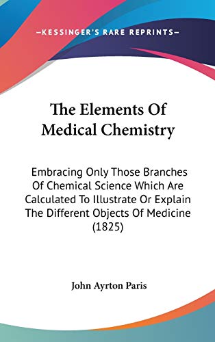The Elements Of Medical Chemistry: Embracing Only Those Branches Of Chemical Science Which Are Calculated To Illustrate Or Explain The Different Objects Of Medicine (1825) (9781437421590) by Paris, John Ayrton
