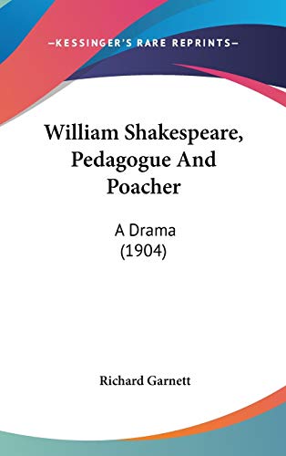 William Shakespeare, Pedagogue And Poacher: A Drama (1904) (9781437422597) by Garnett, Richard