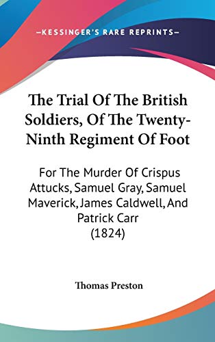 The Trial Of The British Soldiers, Of The Twenty-Ninth Regiment Of Foot: For The Murder Of Crispus Attucks, Samuel Gray, Samuel Maverick, James Caldwell, And Patrick Carr (1824) (9781437425239) by Preston, Thomas