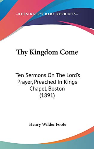 9781437431537: Thy Kingdom Come: Ten Sermons On The Lord's Prayer, Preached In Kings Chapel, Boston (1891)
