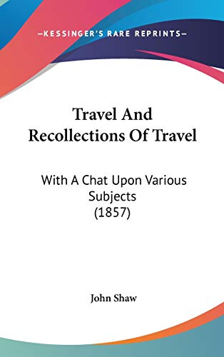 Travel And Recollections Of Travel: With A Chat Upon Various Subjects (1857) (9781437435856) by Shaw, John