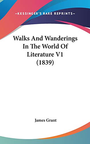 Walks And Wanderings In The World Of Literature V1 (1839) (9781437437577) by Grant, James