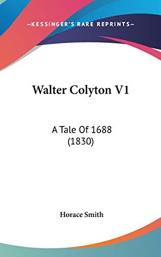 Walter Colyton V1: A Tale Of 1688 (1830) (9781437438758) by Smith, Horace