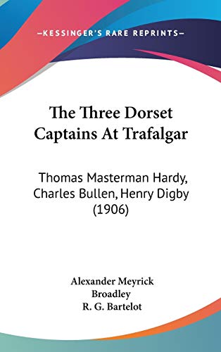 The Three Dorset Captains At Trafalgar: Thomas Masterman Hardy, Charles Bullen, Henry Digby (1906) (9781437441666) by Broadley, Alexander Meyrick; Bartelot, R G
