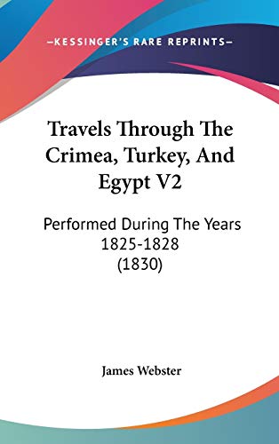 Travels Through The Crimea, Turkey, And Egypt V2: Performed During The Years 1825-1828 (1830) (9781437443684) by Webster, James