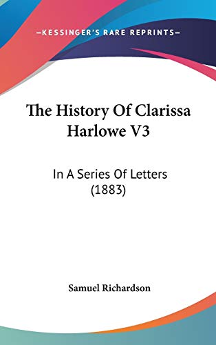 The History Of Clarissa Harlowe V3: In A Series Of Letters (1883) (9781437444865) by Richardson, Samuel