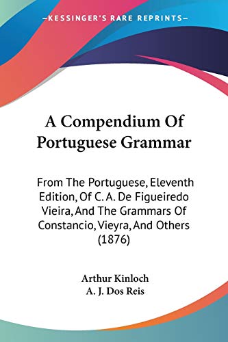 Stock image for A Compendium Of Portuguese Grammar: From The Portuguese, Eleventh Edition, Of C. A. De Figueiredo Vieira, And The Grammars Of Constancio, Vieyra, And Others (1876) (English and Portuguese Edition) for sale by California Books