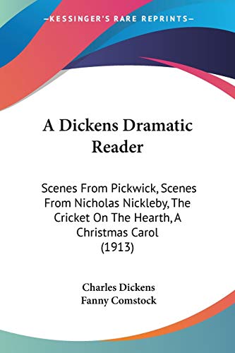 Stock image for A Dickens Dramatic Reader: Scenes From Pickwick, Scenes From Nicholas Nickleby, The Cricket On The Hearth, A Christmas Carol (1913) for sale by California Books