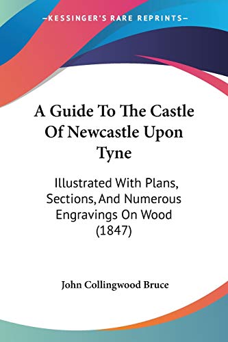 Stock image for A Guide To The Castle Of Newcastle Upon Tyne: Illustrated With Plans, Sections, And Numerous Engravings On Wood (1847) for sale by California Books