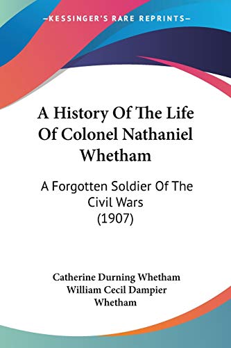 Stock image for A History Of The Life Of Colonel Nathaniel Whetham: A Forgotten Soldier Of The Civil Wars (1907) for sale by California Books