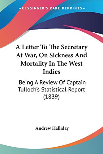 Imagen de archivo de A Letter To The Secretary At War, On Sickness And Mortality In The West Indies: Being A Review Of Captain Tulloch's Statistical Report (1839) a la venta por California Books