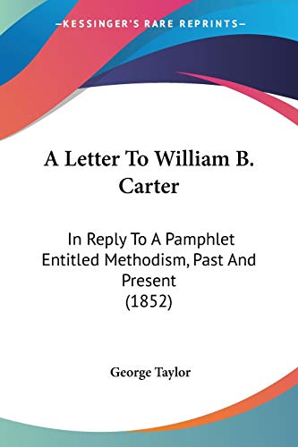 A Letter To William B. Carter: In Reply To A Pamphlet Entitled Methodism, Past And Present (1852) (9781437458930) by Taylor, Sir George