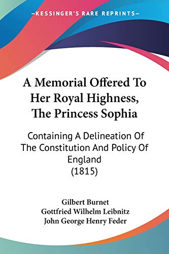 Beispielbild fr A Memorial Offered To Her Royal Highness, The Princess Sophia: Containing A Delineation Of The Constitution And Policy Of England (1815) zum Verkauf von California Books