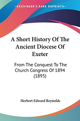 Stock image for A Short History Of The Ancient Diocese Of Exeter: From The Conquest To The Church Congress Of 1894 (1895) for sale by California Books