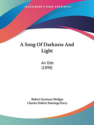 A Song Of Darkness And Light: An Ode (1898) (9781437468427) by Bridges, Robert Seymour; Parry, Charles Hubert Hastings