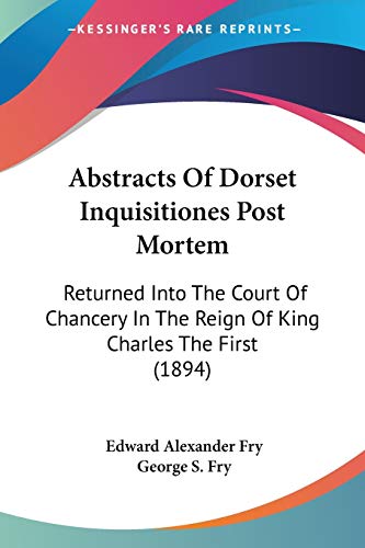 Stock image for Abstracts Of Dorset Inquisitiones Post Mortem: Returned Into The Court Of Chancery In The Reign Of King Charles The First (1894) for sale by California Books