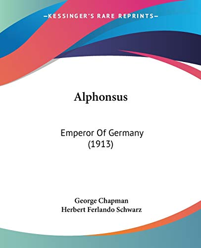 Alphonsus: Emperor Of Germany (1913) (9781437476484) by Chapman, Professor George