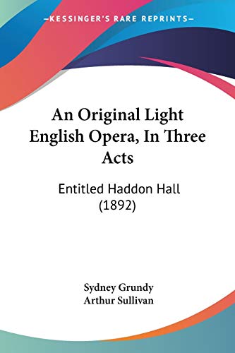 An Original Light English Opera, In Three Acts: Entitled Haddon Hall (1892) (9781437479126) by Grundy, Sydney; Sullivan Sir, Arthur