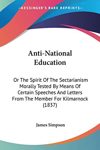 Imagen de archivo de Anti-National Education: Or The Spirit Of The Sectarianism Morally Tested By Means Of Certain Speeches And Letters From The Member For Kilmarnock (1837) a la venta por ALLBOOKS1