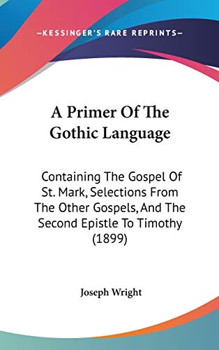 A Primer Of The Gothic Language: Containing The Gospel Of St. Mark, Selections From The Other Gospels, And The Second Epistle To Timothy (1899) (9781437484793) by Wright, Associate Professor Joseph