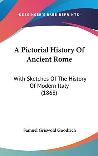 A Pictorial History Of Ancient Rome: With Sketches Of The History Of Modern Italy (1868) (9781437486285) by Goodrich, Samuel Griswold