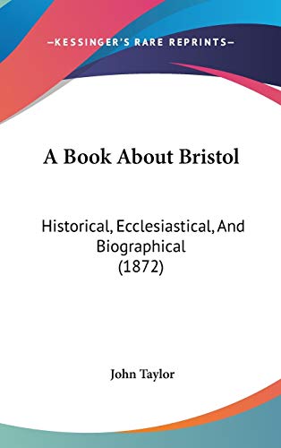 A Book About Bristol: Historical, Ecclesiastical, and Biographical (9781437488210) by Taylor, John