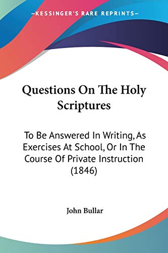 Imagen de archivo de Questions On The Holy Scriptures: To Be Answered In Writing, As Exercises At School, Or In The Course Of Private Instruction (1846) a la venta por California Books