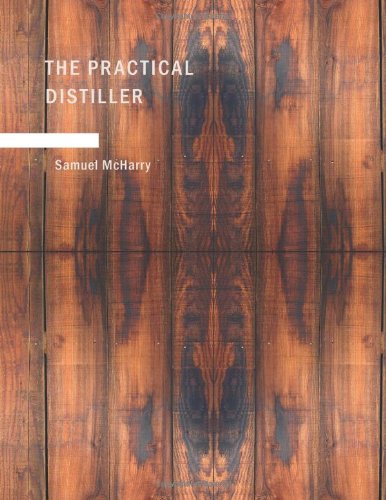 The Practical Distiller: An Introduction To Making Whiskey; Gin; Brandy; Spirits; &c. &c. of Better Quality; and in Larger Quantities; than Produced . from the Produce of the United States - McHarry, Samuel