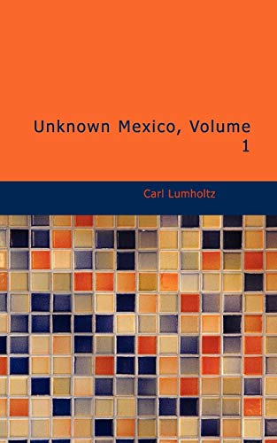 Beispielbild fr Unknown Mexico, Volume 1: A Record of Five Years' Exploration Among the Tribes of the Western Sierra Madre; In the Tierra Caliente of Tepic and Jalisco; and Among the Tarascos of Michoacan zum Verkauf von HPB-Ruby