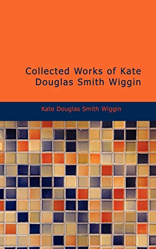 Collected Works of Kate Douglas Smith Wiggin (9781437530223) by Wiggin, Kate Douglas Smith