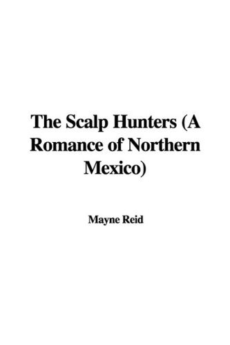 The Scalp Hunters: A Romance of Northern Mexico (9781437802634) by Reid, Mayne