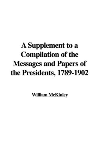 A Supplement to a Compilation of the Messages and Papers of the Presidents, 1789-1902 (9781437816372) by McKinley, William