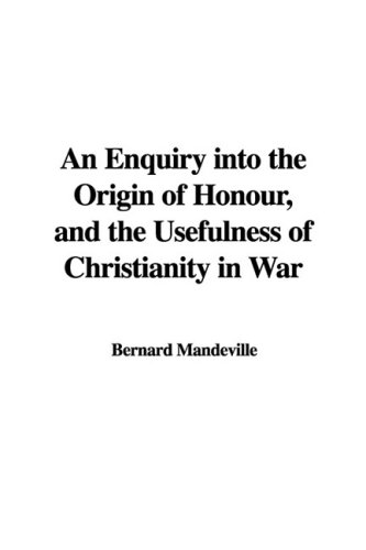 An Enquiry into the Origin of Honour, and the Usefulness of Christianity in War (9781437862584) by Mandeville, Bernard