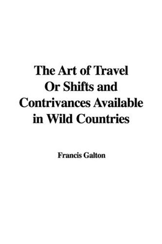 The Art of Travel or Shifts and Contrivances Available in Wild Countries (9781437866933) by [???]