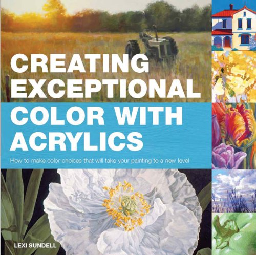 Stock image for Creating Exceptional Color with Acrylics: How to Make Color Choices That Will Take Your Painting to a New Level for sale by ThriftBooks-Dallas