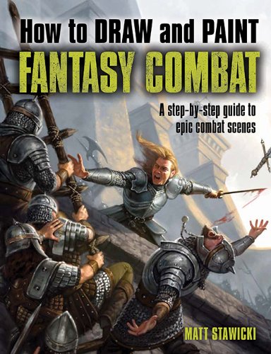 How to Draw and Paint Fantasy Combat: A Step-By-Step Guide to Epic Combat Scenes