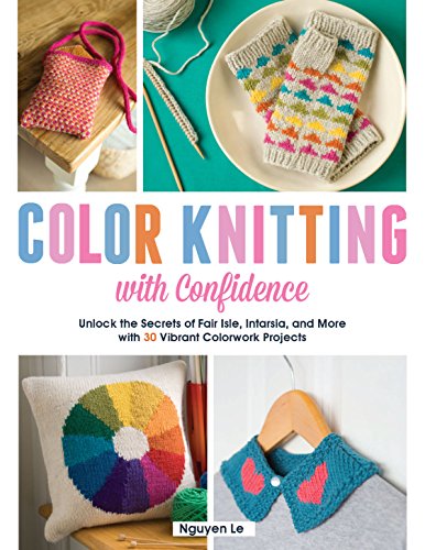 Color Knitting With Confidence: Unlock the Secrets of Fair Isle, Intarsia, and More With 30 Vibra...