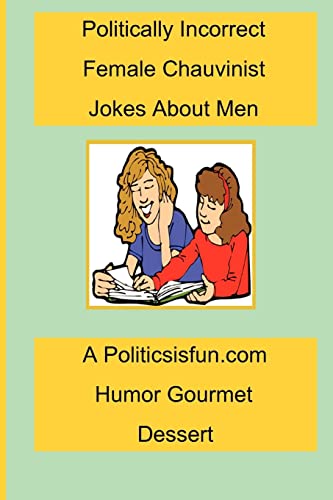 Stock image for Politically Incorrect Female Chauvinist Jokes About Men: A Funny Joke Book For Women Featuring Humor Both Clean And Adult About Men. for sale by AwesomeBooks
