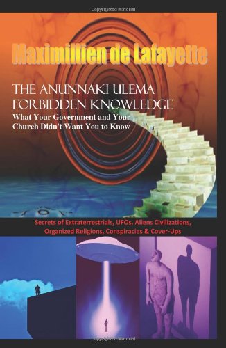 The Anunnaki Ulema Forbidden Knowledge. What Your Government and Your Church Didn't Want You to Know: Secrets of extraterrestrials,UFOs,aliens ... religions,conspiracies & cover ups (9781438263427) by De Lafayette, Maximillien