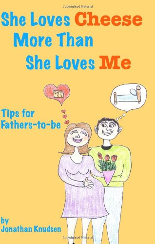 She Loves Cheese More Than She Loves Me: Tips For Fathers-To-Be (9781438280486) by Knudsen, Jonathan