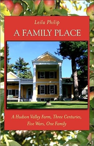 A Family Place: A Hudson Valley Farm, Three Centuries, Five Wars, One Family - Philip, Leila