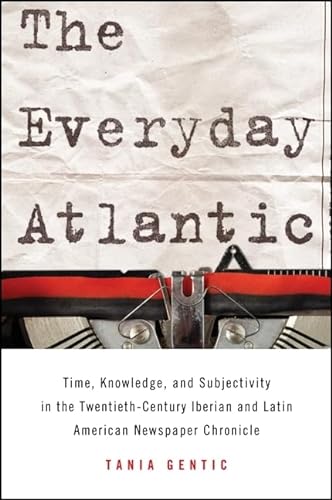 9781438448596: The Everyday Atlantic: Time, Knowledge, and Subjectivity in the Twentieth-Century Iberian and Latin American Newspaper Chronicle (SUNY series in Latin American and Iberian Thought and Culture)