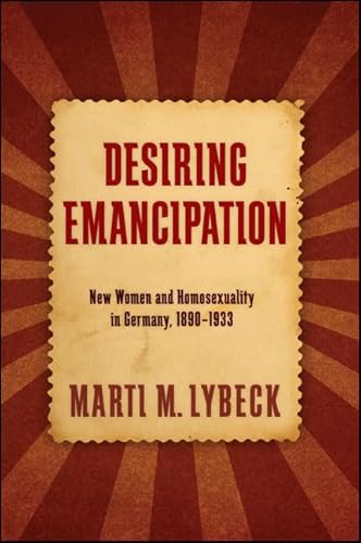 Imagen de archivo de Desiring Emancipation: New Women and Homosexuality in Germany, 1890 1933 a la venta por Revaluation Books